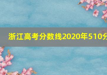 浙江高考分数线2020年510分