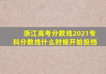 浙江高考分数线2021专科分数线什么时候开始投档