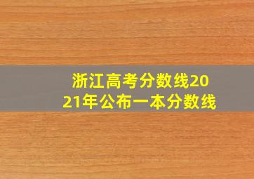 浙江高考分数线2021年公布一本分数线