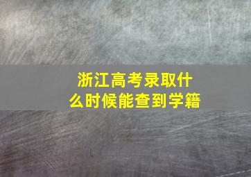 浙江高考录取什么时候能查到学籍