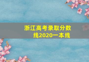 浙江高考录取分数线2020一本线