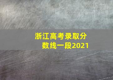 浙江高考录取分数线一段2021