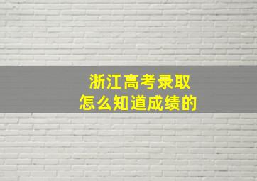 浙江高考录取怎么知道成绩的