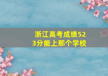 浙江高考成绩523分能上那个学校