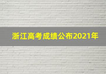 浙江高考成绩公布2021年