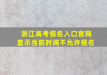 浙江高考报名入口官网显示当前时间不允许报名