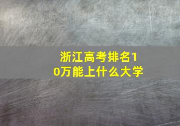 浙江高考排名10万能上什么大学