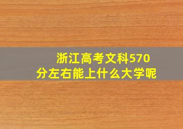 浙江高考文科570分左右能上什么大学呢