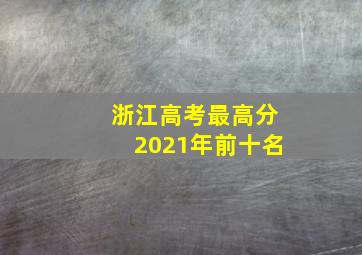 浙江高考最高分2021年前十名