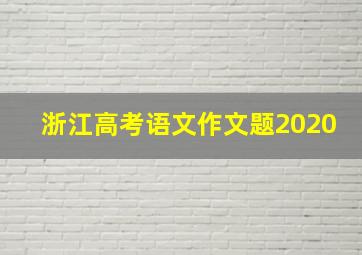 浙江高考语文作文题2020