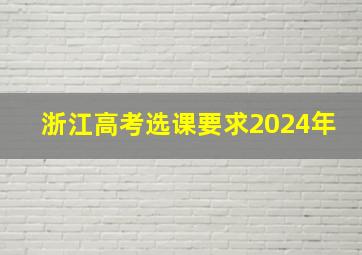 浙江高考选课要求2024年