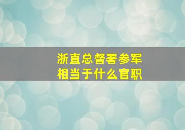 浙直总督署参军相当于什么官职