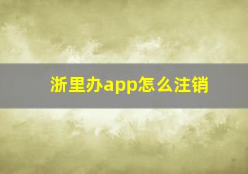 浙里办app怎么注销