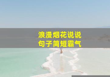 浪漫烟花说说句子简短霸气