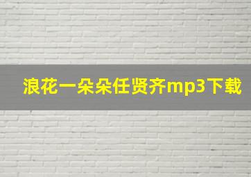 浪花一朵朵任贤齐mp3下载