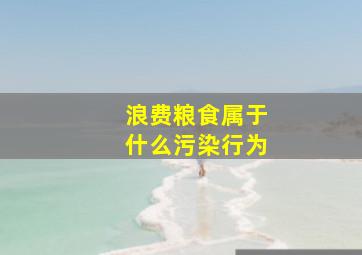 浪费粮食属于什么污染行为