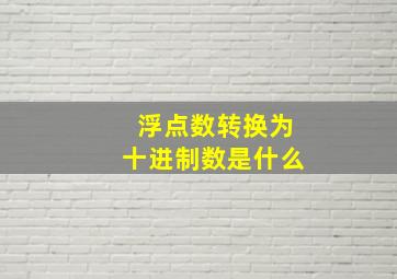 浮点数转换为十进制数是什么