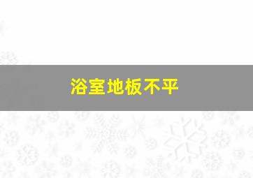 浴室地板不平