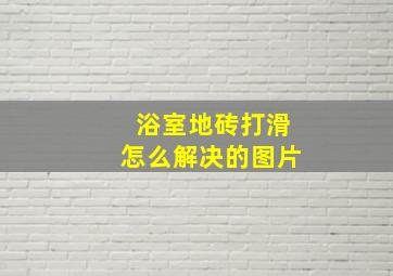 浴室地砖打滑怎么解决的图片