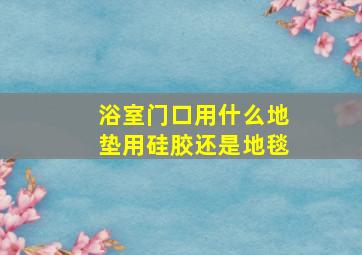 浴室门口用什么地垫用硅胶还是地毯