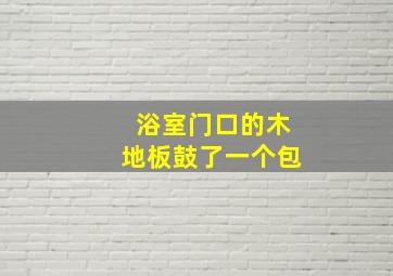 浴室门口的木地板鼓了一个包