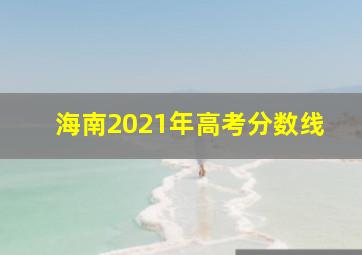 海南2021年高考分数线