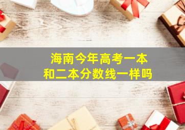 海南今年高考一本和二本分数线一样吗