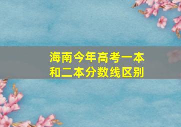 海南今年高考一本和二本分数线区别