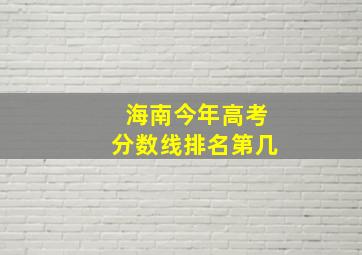 海南今年高考分数线排名第几