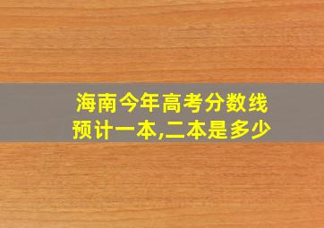 海南今年高考分数线预计一本,二本是多少