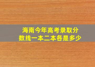 海南今年高考录取分数线一本二本各是多少