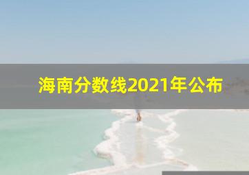 海南分数线2021年公布