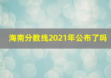 海南分数线2021年公布了吗