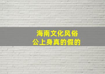 海南文化风俗公上身真的假的