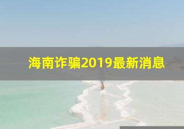 海南诈骗2019最新消息