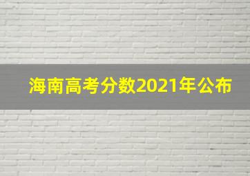 海南高考分数2021年公布