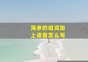 海参的组词加上读音怎么写