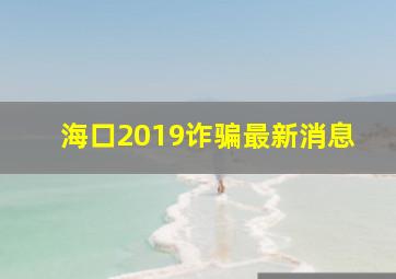 海口2019诈骗最新消息