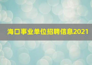 海口事业单位招聘信息2021