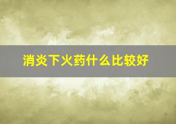 消炎下火药什么比较好