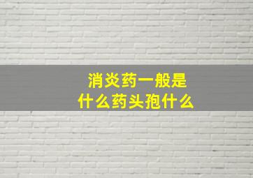 消炎药一般是什么药头孢什么