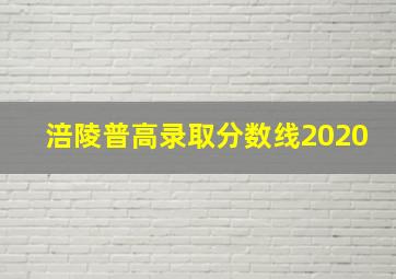 涪陵普高录取分数线2020