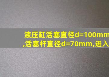 液压缸活塞直径d=100mm,活塞杆直径d=70mm,进入