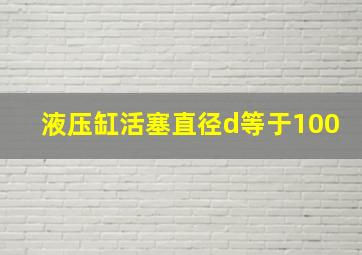 液压缸活塞直径d等于100