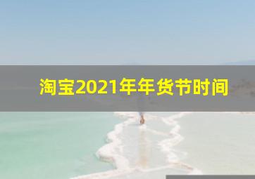 淘宝2021年年货节时间