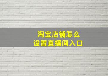 淘宝店铺怎么设置直播间入口