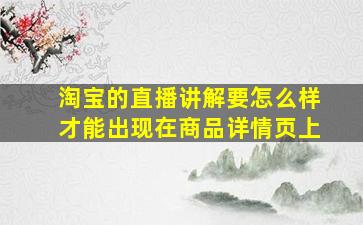 淘宝的直播讲解要怎么样才能出现在商品详情页上