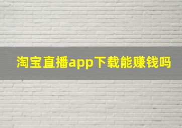 淘宝直播app下载能赚钱吗