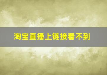 淘宝直播上链接看不到