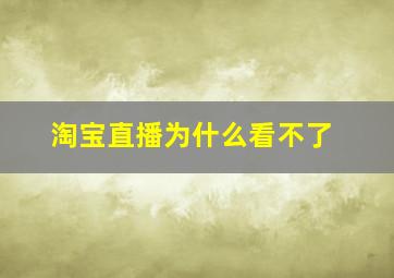 淘宝直播为什么看不了